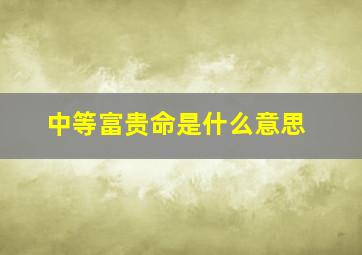 中等富贵命是什么意思