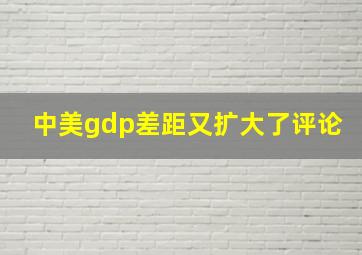 中美gdp差距又扩大了评论