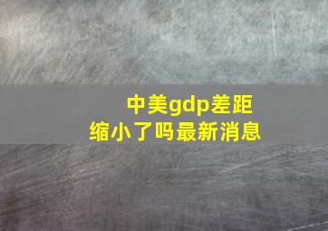 中美gdp差距缩小了吗最新消息