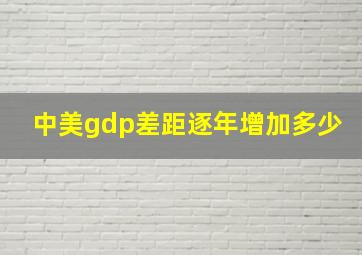 中美gdp差距逐年增加多少