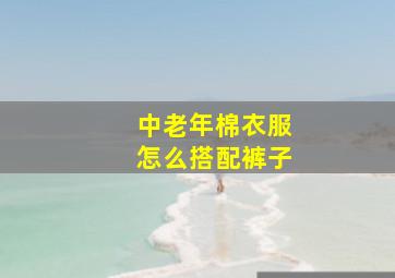 中老年棉衣服怎么搭配裤子