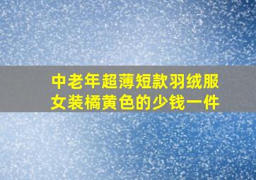 中老年超薄短款羽绒服女装橘黄色的少钱一件