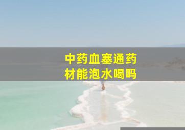 中药血塞通药材能泡水喝吗