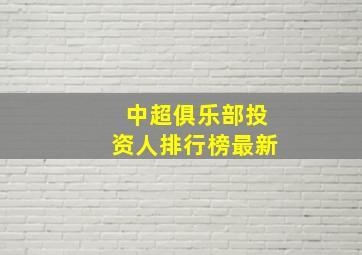 中超俱乐部投资人排行榜最新