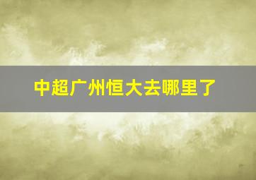 中超广州恒大去哪里了