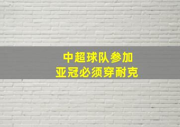 中超球队参加亚冠必须穿耐克