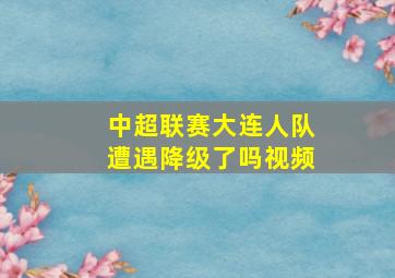 中超联赛大连人队遭遇降级了吗视频