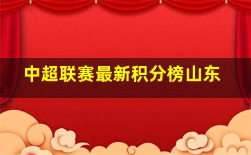 中超联赛最新积分榜山东