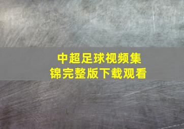 中超足球视频集锦完整版下载观看