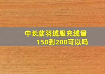 中长款羽绒服充绒量150到200可以吗