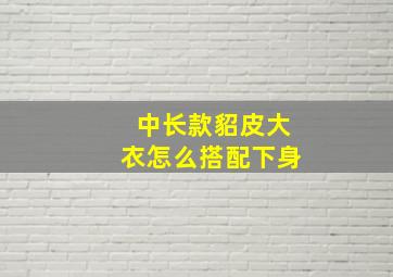 中长款貂皮大衣怎么搭配下身