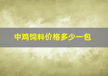 中鸡饲料价格多少一包