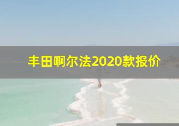 丰田啊尔法2020款报价