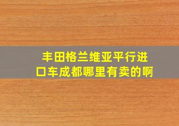 丰田格兰维亚平行进口车成都哪里有卖的啊