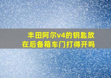 丰田阿尔v4的钥匙放在后备箱车门打得开吗