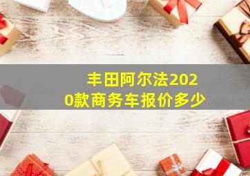 丰田阿尔法2020款商务车报价多少