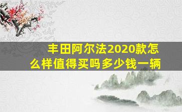 丰田阿尔法2020款怎么样值得买吗多少钱一辆