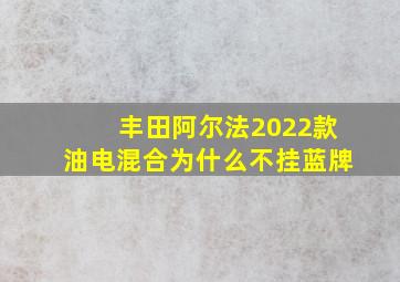 丰田阿尔法2022款油电混合为什么不挂蓝牌