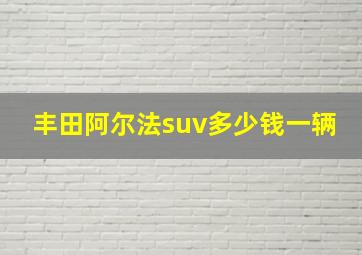 丰田阿尔法suv多少钱一辆