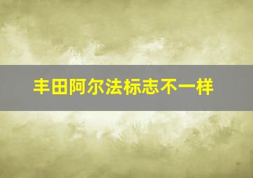 丰田阿尔法标志不一样