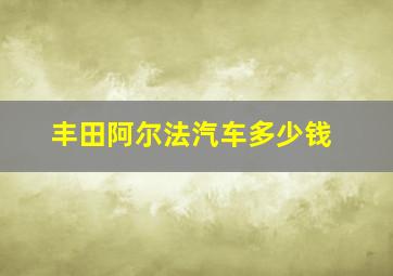 丰田阿尔法汽车多少钱