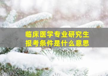 临床医学专业研究生报考条件是什么意思