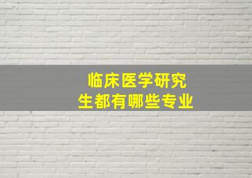 临床医学研究生都有哪些专业