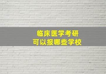 临床医学考研可以报哪些学校