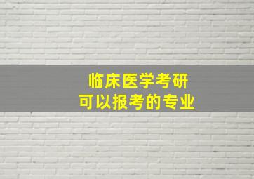 临床医学考研可以报考的专业