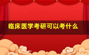 临床医学考研可以考什么