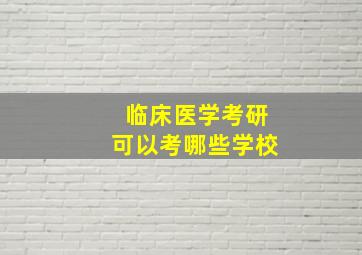 临床医学考研可以考哪些学校