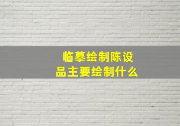 临摹绘制陈设品主要绘制什么