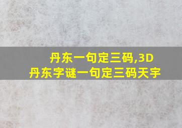 丹东一句定三码,3D丹东字谜一句定三码天宇