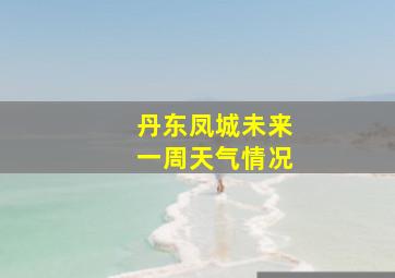 丹东凤城未来一周天气情况