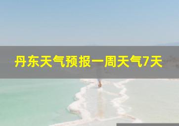 丹东天气预报一周天气7天