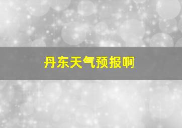 丹东天气预报啊