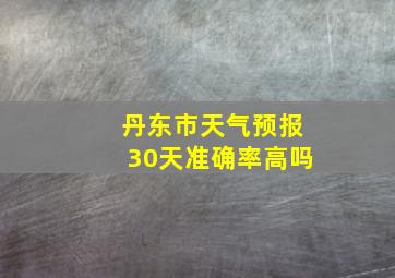 丹东市天气预报30天准确率高吗