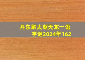 丹东解太湖天龙一语字谜2024年162