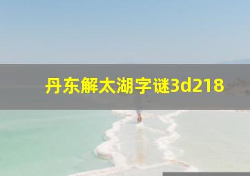 丹东解太湖字谜3d218