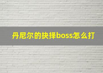 丹尼尔的抉择boss怎么打