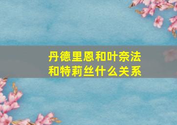 丹德里恩和叶奈法和特莉丝什么关系