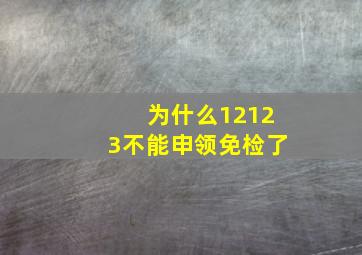 为什么12123不能申领免检了