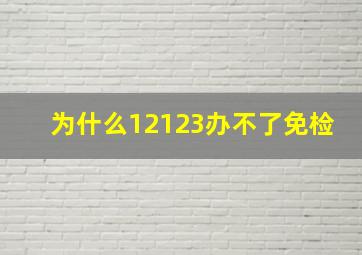 为什么12123办不了免检