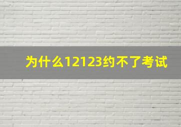 为什么12123约不了考试