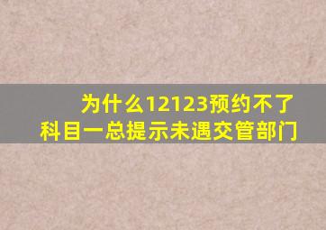 为什么12123预约不了科目一总提示未遇交管部门