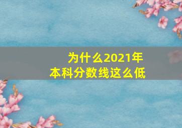 为什么2021年本科分数线这么低