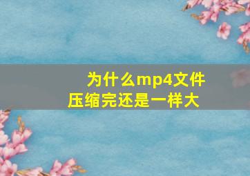 为什么mp4文件压缩完还是一样大