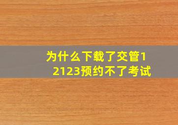 为什么下载了交管12123预约不了考试