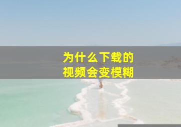 为什么下载的视频会变模糊