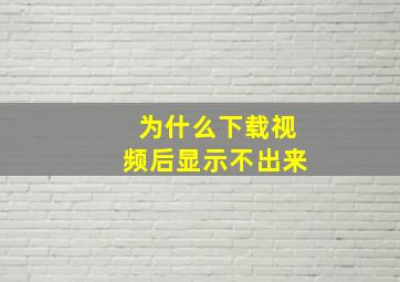 为什么下载视频后显示不出来